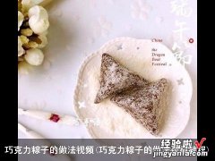 巧克力粽子的做法视频教程 巧克力粽子的做法视频