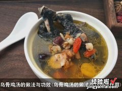 乌骨鸡汤的做法与功效与作用 乌骨鸡汤的做法与功效