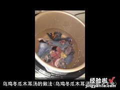 乌鸡冬瓜木耳汤的做法大全 乌鸡冬瓜木耳汤的做法