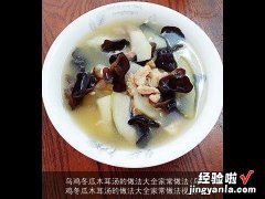 乌鸡冬瓜木耳汤的做法大全家常做法视频 乌鸡冬瓜木耳汤的做法大全家常做法