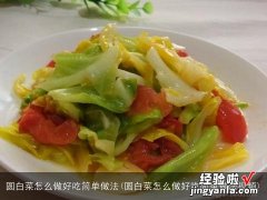 圆白菜怎么做好吃简单做法视频 圆白菜怎么做好吃简单做法