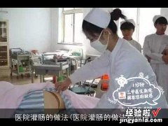 医院灌肠的做法和步骤 医院灌肠的做法