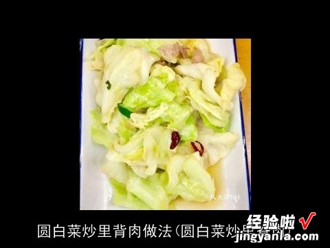 圆白菜炒里脊肉 圆白菜炒里背肉做法