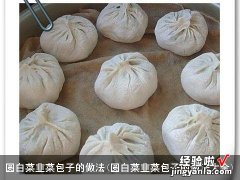 圆白菜韭菜包子的做法大全 圆白菜韭菜包子的做法