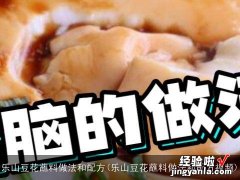 乐山豆花蘸料做法和配方视频 乐山豆花蘸料做法和配方