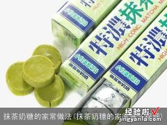 抹茶奶糖的家常做法视频 抹茶奶糖的家常做法