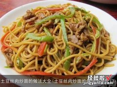 土豆丝肉炒面的做法大全窍门 土豆丝肉炒面的做法大全