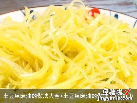 土豆丝麻油的做法大全窍门 土豆丝麻油的做法大全