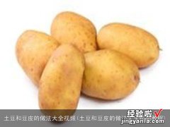 土豆和豆皮的做法大全视频教程 土豆和豆皮的做法大全视频