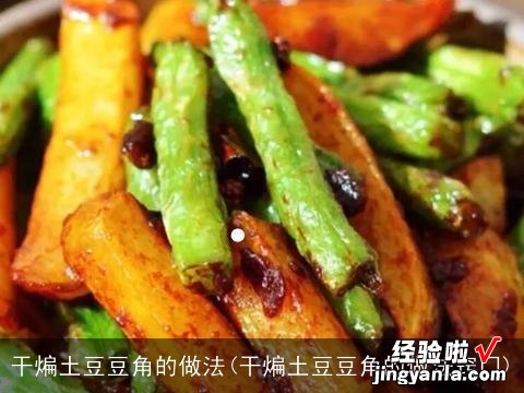 干煸土豆豆角的做法窍门 干煸土豆豆角的做法