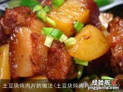 土豆块炖肉片的做法大全 土豆块炖肉片的做法