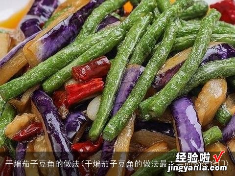 干煸茄子豆角的做法最正宗的做法窍门 干煸茄子豆角的做法