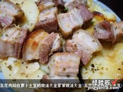 五花肉炖白萝卜土豆 五花肉焖白萝卜土豆的做法大全家常做法大全