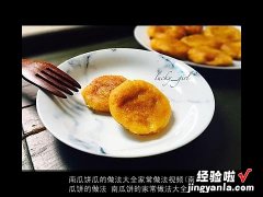 南瓜饼的做法 南瓜饼的家常做法大全 南瓜饼瓜的做法大全家常做法视频