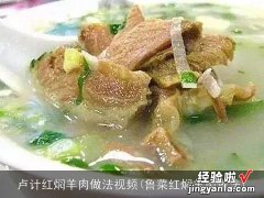 鲁菜红焖羊肉做法 卢计红焖羊肉做法视频