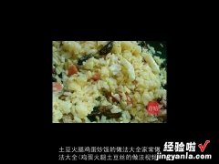 鸡蛋火腿土豆丝的做法视频 土豆火腿鸡蛋炒饭的做法大全家常做法大全