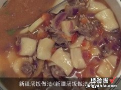 新疆汤饭做法窍门 新疆汤饭做法