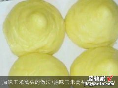 原味玉米窝头的做法大全 原味玉米窝头的做法