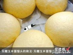 无糖玉米面馒头的做法大全 无糖玉米面馒头的做法