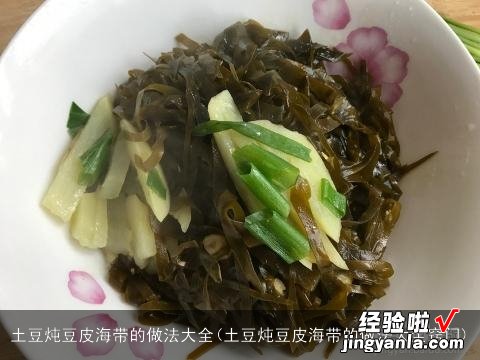 土豆炖豆皮海带的做法大全窍门 土豆炖豆皮海带的做法大全