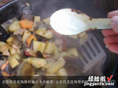 土豆炖豆皮海带的做法大全家常窍门 土豆炖豆皮海带的做法大全家常