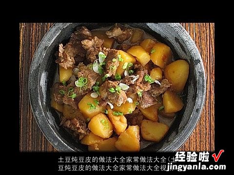 土豆炖豆皮的做法大全家常做法大全视频 土豆炖豆皮的做法大全家常做法大全