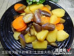 土豆烩大茄子的做法大全 土豆烩大茄子的做法