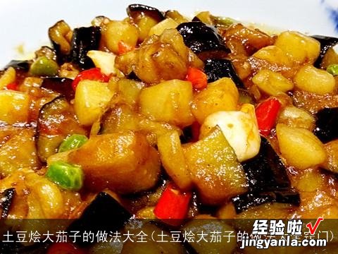 土豆烩大茄子的做法大全窍门 土豆烩大茄子的做法大全