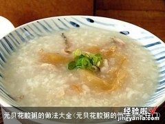 元贝花胶粥的做法大全窍门 元贝花胶粥的做法大全