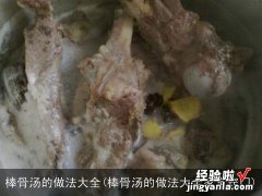 棒骨汤的做法大全家常窍门 棒骨汤的做法大全