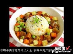 咖喱牛肉洋葱的做法大全窍门 咖喱牛肉洋葱的做法大全