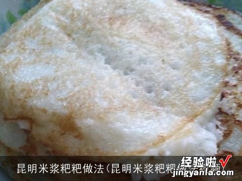 昆明米浆粑粑做法视频 昆明米浆粑粑做法