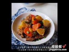 土豆胡萝卜炖牛肉的家常做法窍门 土豆胡萝卜顿牛肉的做法大全家常做法