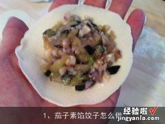 茄子素馅饺子怎么做, 早餐店卖的胡辣汤很香很好喝，怎么做。还有天津包子怎么调的馅