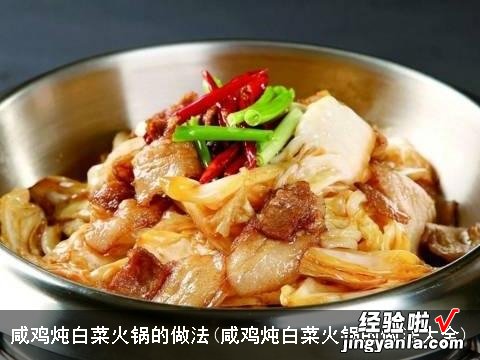 咸鸡炖白菜火锅的做法大全 咸鸡炖白菜火锅的做法