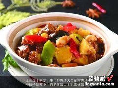 土豆茄子胡萝卜牛肉的做法大全家常做法视频 土豆茄子胡萝卜牛肉的做法大全家常做法