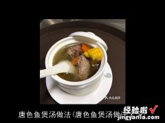 唐色鱼煲汤做法大全 唐色鱼煲汤做法