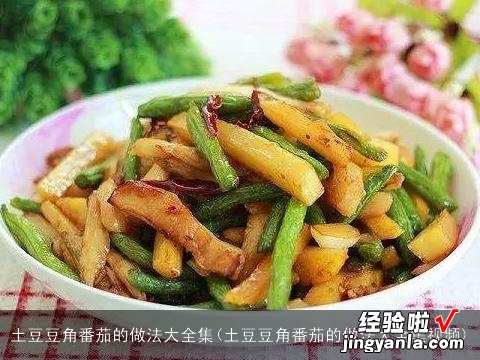 土豆豆角番茄的做法大全集视频 土豆豆角番茄的做法大全集