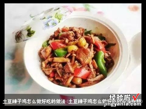 土豆辣子鸡怎么做好吃的做法视频 土豆辣子鸡怎么做好吃的做法