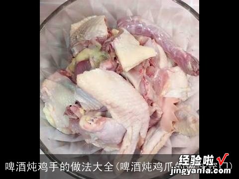 啤酒炖鸡爪的做法窍门 啤酒炖鸡手的做法大全