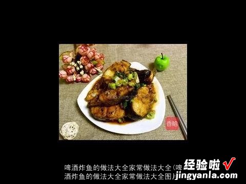 啤酒炸鱼的做法大全家常做法大全图片 啤酒炸鱼的做法大全家常做法大全