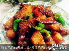 啤酒烧肉的做法大全窍门 啤酒烧肉的做法大全