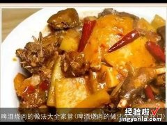 啤酒烧肉的做法大全家常窍门 啤酒烧肉的做法大全家常