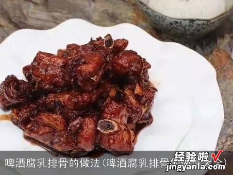 啤酒腐乳排骨的做法大全 啤酒腐乳排骨的做法