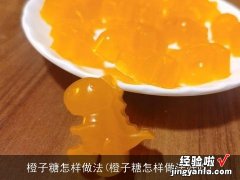 橙子糖怎样做法好吃 橙子糖怎样做法