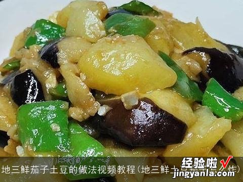 地三鲜土豆茄子怎么炸 地三鲜茄子土豆的做法视频教程