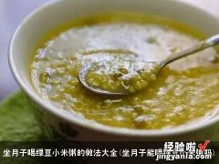 坐月子能喝绿豆小米粥吗 坐月子喝绿豆小米粥的做法大全