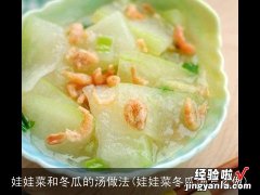 娃娃菜冬瓜汤怎么做 娃娃菜和冬瓜的汤做法