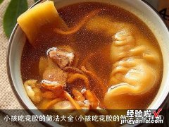 小孩吃花胶的做法大全视频 小孩吃花胶的做法大全