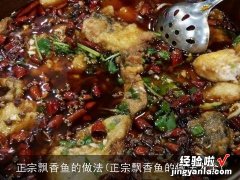 正宗飘香鱼的做法大全 正宗飘香鱼的做法